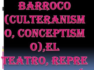 El Barroco (culteranismo, conceptismo) El Teatro y sus representantes.