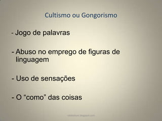Cultismo ou Gongorismo
- Jogo de palavras
- Abuso no emprego de figuras de
linguagem
- Uso de sensações

- O “como” das coisas
rafabebum.blogspot.com

 