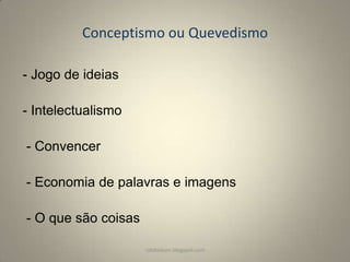Conceptismo ou Quevedismo
- Jogo de ideias
- Intelectualismo

- Convencer
- Economia de palavras e imagens
- O que são coisas
rafabebum.blogspot.com

 