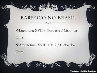 BARROCO NO BRASIL
Literatura: XVII / Nordeste / Ciclo- da-
Cana
Arquitetura: XVIII / MG / Ciclo- do-
Ouro
 