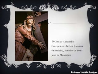  Obra de Aleijadinho
Carregamento da Cruz (escultura
em madeira), Santuário de Bom
Jesus de Matosinhos
 