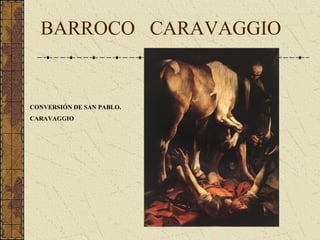BARROCO
CONVERSIÓN DE SAN PABLO.
CARAVAGGIO
CARAVAGGIO
 