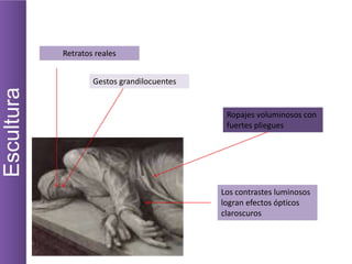 Escultura
Ropajes voluminosos con
fuertes pliegues
Los contrastes luminosos
logran efectos ópticos
claroscuros
Gestos grandilocuentes
Retratos reales
 