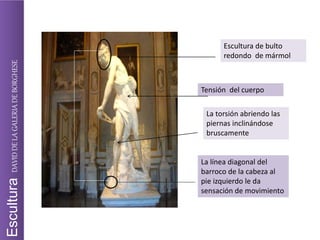 Escultura de bulto
redondo de mármol
Tensión del cuerpo
La torsión abriendo las
piernas inclinándose
bruscamente
La línea diagonal del
barroco de la cabeza al
pie izquierdo le da
sensación de movimiento
EsculturaDAVIDDELAGALERIADEBORGHESE
 