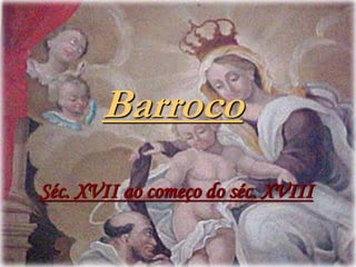 Barroco
Séc. XVII ao começo do séc. XVIII
 