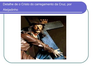 Detalhe de o Cristo do carregamento da Cruz, por 
Aleijadinho 
 