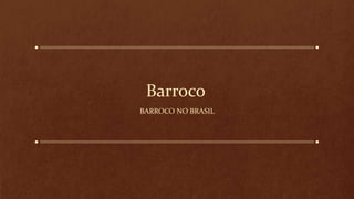 Barroco
BARROCO NO BRASIL
 