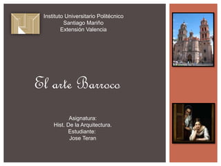 Instituto Universitario Politécnico 
Santiago Mariño 
Extensión Valencia 
El arte Barroco 
Asignatura: 
Hist. De la Arquitectura. 
Estudiante: 
Jose Teran 
 