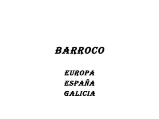 BARROCO
EUROPA
ESPAÑA
GALICIA
 