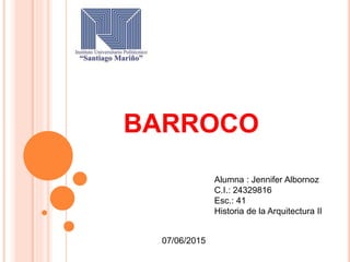 BARROCO
Alumna : Jennifer Albornoz
C.I.: 24329816
Esc.: 41
Historia de la Arquitectura II
07/06/2015
 
