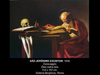 SÃO JERÔNIMO ESCRITOR. 1606.
Caravaggio.
Óleo sobre tela.
112 x 157 cm .
Galleria Borghese, Roma.
 