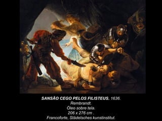 SANSÃO CEGO PELOS FILISTEUS. 1636.
Rembrandt.
Óleo sobre tela.
206 x 276 cm .
Francoforte, Städelsches kunstinstitut.
 