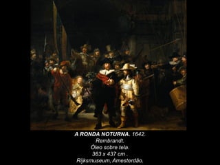 A RONDA NOTURNA. 1642.
Rembrandt.
Óleo sobre tela.
363 x 437 cm .
Rijksmuseum, Amesterdão.
 