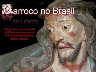 Barroco no Brasil
Desenvolveu-se no século
XVIII até início do século
XIX. Esteve associado à
religião católica.
 