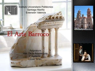 El Arte Barroco
Instituto Universitario Politécnico
Santiago Mariño
Extensión Valencia
Asignatura:
Hist. De la Arquitectura.
Estudiante:
Jose Teran
 