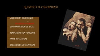 QUEVEDO Y EL CONCEPTISMO
- VALORACIÓN DEL INGENIO

AGUDEZA Y HUMOR
- CONTRAPOSICIÓN DE IDEAS
- TENDENCIA ÉTICA Y DOCENTE
- PARTE INTELECTUAL
- CREACIÓN DE VOCES NUEVAS
 
