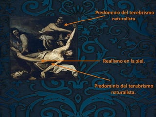 Realismo en la piel.
Predominio del tenebrismo
naturalista.
Predominio del tenebrismo
naturalista.
 