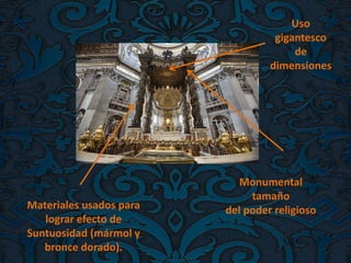 Monumental
tamaño
del poder religiosoMateriales usados para
lograr efecto de
Suntuosidad (mármol y
bronce dorado).
Uso
gigantesco
de
dimensiones
 
