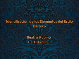 Identificación de los Elementos del Estilo
Barroco
Beatriz Rubino
C.I:15123839
 