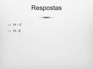 Respostas
 14 – C
 15 - E
 