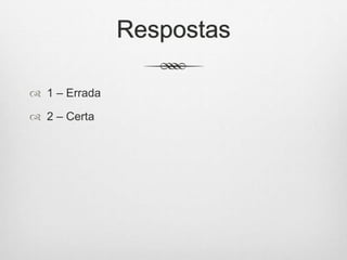 Respostas
 1 – Errada
 2 – Certa
 
