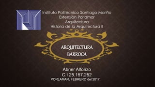 Instituto Politécnico Santiago Mariño
Extensión Porlamar
Arquitectura
Historia de la Arquitectura II
Abner Alfonzo
C.I 25.157.252
PORLAMAR, FEBRERO del 2017
ARQUITECTURA
BARROCA
 
