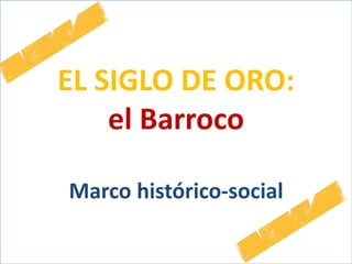 EL SIGLO DE ORO:
el Barroco
Marco histórico-social
 