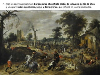 • Tras las guerras de religión, Europa sufre el conflicto global de la Guerra de los 30 años
y una grave crisis económica, social y demográfica, que influirá en las mentalidades.
Sébastien Vrancx: Saqueo de Wommelgem (1625–1630)
 