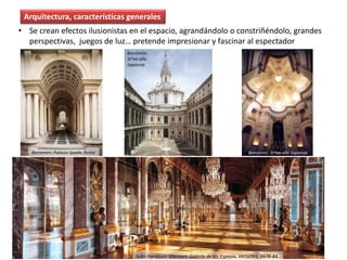 • Se crean efectos ilusionistas en el espacio, agrandándolo o constriñéndolo, grandes
perspectivas, juegos de luz… pretende impresionar y fascinar al espectador
Arquitectura, características generales
Borromini:
St’Ivo alla
Sapienza
Borromini: St’Ivo alla SapienzaBorromini: Palazzo Spada, Roma
Jules Hardouin Mansart: Galería de los Espejos, Versalles, 1678-84
 