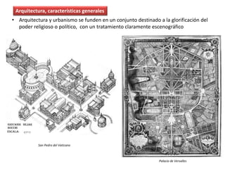 • Arquitectura y urbanismo se funden en un conjunto destinado a la glorificación del
poder religioso o político, con un tratamiento claramente escenográfico
Arquitectura, características generales
San Pedro del Vaticano
Palacio de Versalles
 