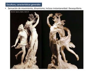 • Sensación de movimiento, dinamismo, incluso instantaneidad. Desequilibrio.
Escultura, características generales
Bernini: Apolo y Dafne, 1622-25
 