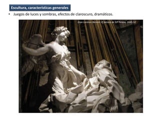 • Juegos de luces y sombras, efectos de claroscuro, dramáticos.
Escultura, características generales
Gian Lorenzo Bernini: El éxtasis de Stª Teresa, 1645-52
 