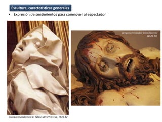 • Expresión de sentimientos para conmover al espectador
Escultura, características generales
Gregorio Fernández: Cristo Yacente
(1625-30)
Gian Lorenzo Bernini: El éxtasis de Stª Teresa, 1645-52
 