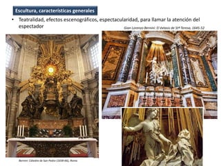 • Teatralidad, efectos escenográficos, espectacularidad, para llamar la atención del
espectador
Escultura, características generales
Gian Lorenzo Bernini: El éxtasis de Stª Teresa, 1645-52
Bernini: Cátedra de San Pedro (1658-66), Roma
 