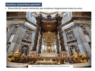• Desarrollo de nuevos elementos que combinan integralmente todas las artes.
Escultura, características generales
Bernini: Baldaquino (1624-33) y Cátedra de San Pedro (1658-66), Roma
 