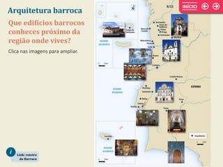 Que edifícios barrocos
conheces próximo da
região onde vives?
Arquitetura barroca
Link: roteiro
do Barroco
i
Clica nas imagens para ampliar.
8/13
 