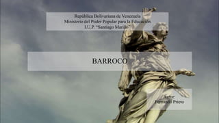 BARROCO
Autor:
Fernando Prieto
República Bolivariana de Venezuela
Ministerio del Poder Popular para la Educación
I.U.P. “Santiago Mariño”
 