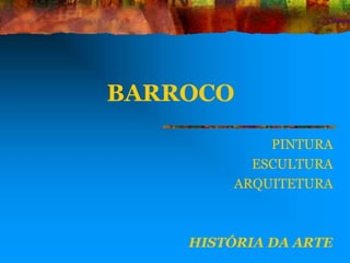 BARROCO
PINTURA
ESCULTURA
ARQUITETURA
HISTÓRIA DA ARTE
 