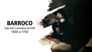 BARROCO
Siglo XVII y principios del XVIII
1600 a 1750
 