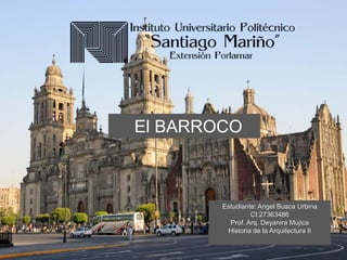 Estudiante: Angel Busca Urbina
CI:27363486
Prof. Arq. Deyanira Mujica
Historia de la Arquitectura II
El BARROCO
 