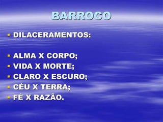 BARROCO
 DILACERAMENTOS:
 ALMA X CORPO;
 VIDA X MORTE;
 CLARO X ESCURO;
 CÉU X TERRA;
 FÉ X RAZÃO.
 