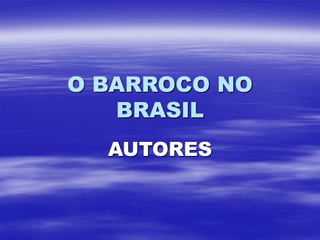 O BARROCO NO
BRASIL
AUTORES
 