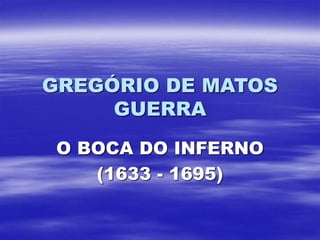 GREGÓRIO DE MATOS
GUERRA
O BOCA DO INFERNO
(1633 - 1695)
 