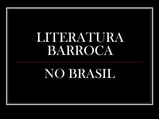 LITERATURA
BARROCA
NO BRASIL
 