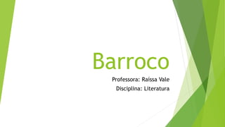 Barroco
Professora: Raíssa Vale
Disciplina: Literatura
 