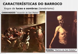 Xogos de  luces e sombras  (tenebrismo)   CARACTERÍSTICAS DO BARROCO RIBERA  “Martiro de San Estebo” CARAVAGGIO  “Vocación de San Mateo” 