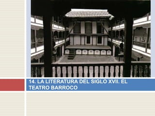 14. LA LITERATURA DEL SIGLO XVII. EL
TEATRO BARROCO
 
