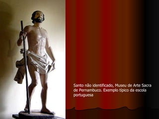 Santo não identificado, Museu de Arte Sacra de Pernambuco. Exemplo típico da escola portuguesa  