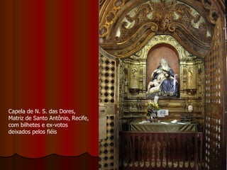 Capela de N. S. das Dores, Matriz de Santo Antônio, Recife, com bilhetes e ex-votos deixados pelos fiéis  