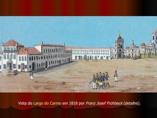Vista do  Largo do Carmo  em 1818 por  Franz Josef Frühbeck  (detalhe).  